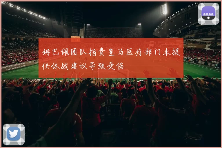 姆巴佩团队指责皇马医疗部门未提供休战建议导致受伤