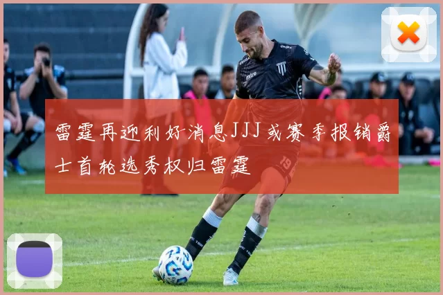 雷霆再迎利好消息JJJ或赛季报销爵士首轮选秀权归雷霆