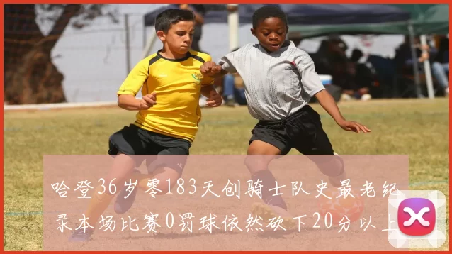 哈登36岁零183天创骑士队史最老纪录本场比赛0罚球依然砍下20分以上