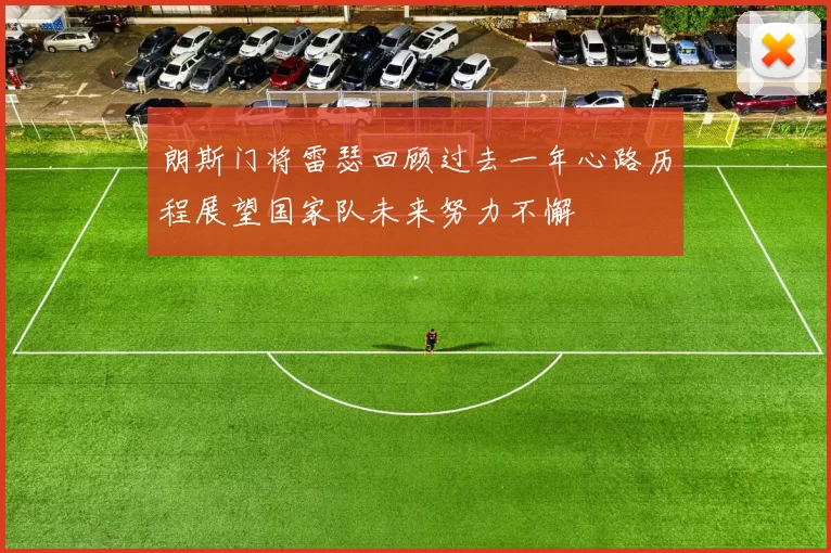 朗斯门将雷瑟回顾过去一年心路历程展望国家队未来努力不懈