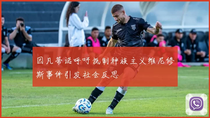 因凡蒂诺呼吁抵制种族主义维尼修斯事件引发社会反思