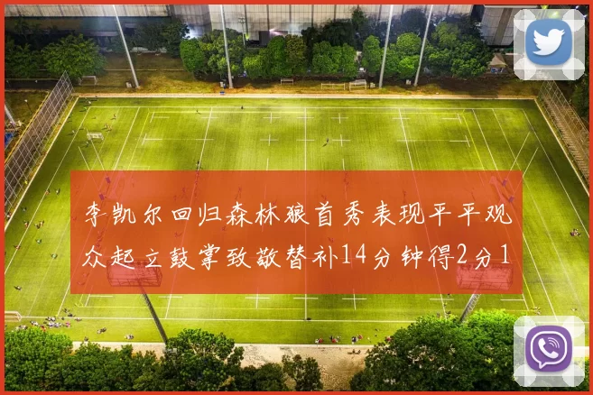 李凯尔回归森林狼首秀表现平平观众起立鼓掌致敬替补14分钟得2分1板