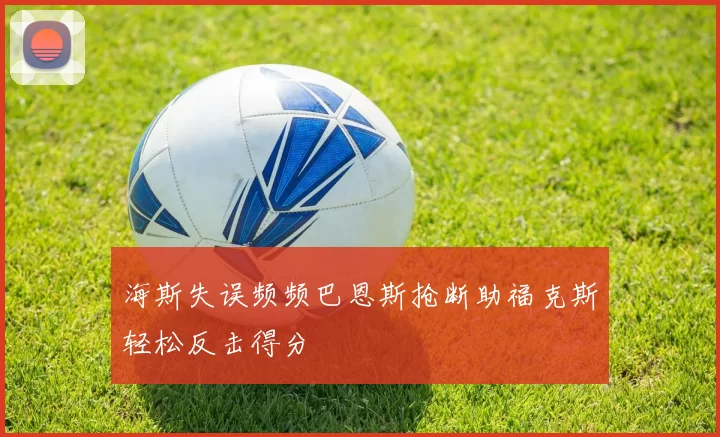 海斯失误频频巴恩斯抢断助福克斯轻松反击得分