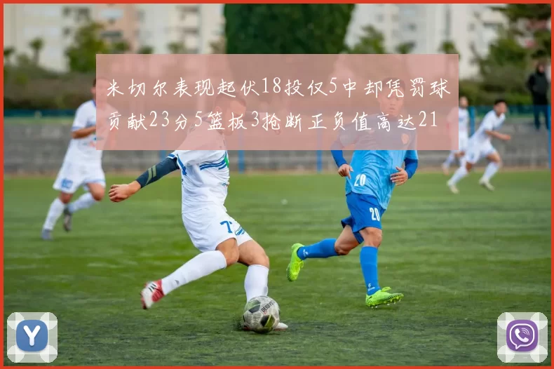 米切尔表现起伏18投仅5中却凭罚球贡献23分5篮板3抢断正负值高达21