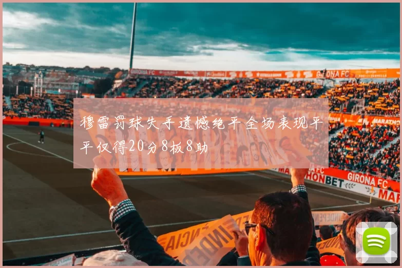 穆雷罚球失手遗憾绝平全场表现平平仅得20分8板8助