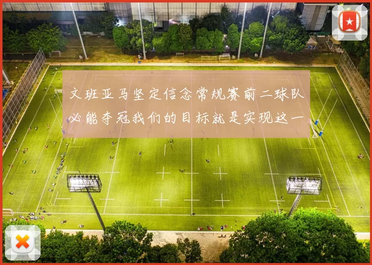文班亚马坚定信念常规赛前二球队必能夺冠我们的目标就是实现这一伟大梦想